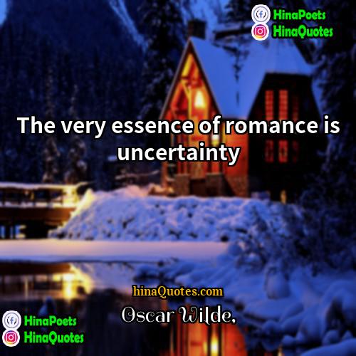 Oscar Wilde Quotes | The very essence of romance is uncertainty.
